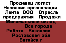 Продавец-логист › Название организации ­ Лента, ООО › Отрасль предприятия ­ Продажи › Минимальный оклад ­ 23 000 - Все города Работа » Вакансии   . Ростовская обл.,Батайск г.